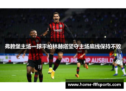 弗赖堡主场一球平柏林赫塔坚守主场底线保持不败