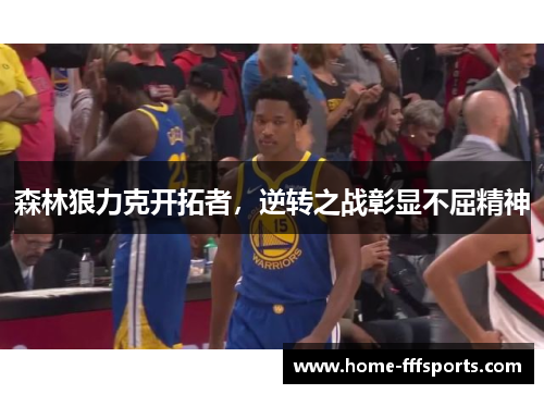 森林狼力克开拓者，逆转之战彰显不屈精神