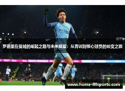 罗德里在曼城的崛起之路与未来展望：从青训到核心球员的蜕变之旅